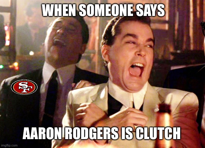 Good Fellas Hilarious Meme | WHEN SOMEONE SAYS; AARON RODGERS IS CLUTCH | image tagged in memes,good fellas hilarious,49ers,green bay packers | made w/ Imgflip meme maker