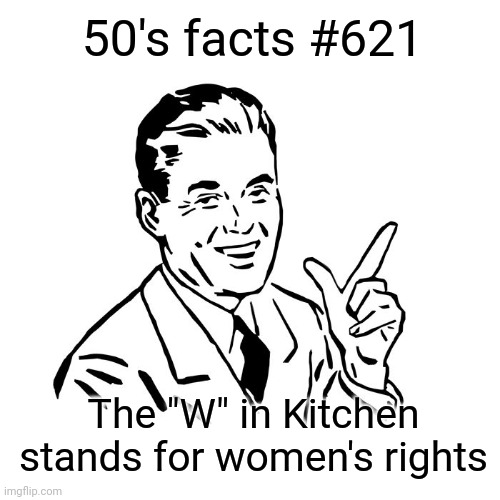 Big brain time | 50's facts #621; The "W" in Kitchen stands for women's rights | image tagged in 50's guy,big brain,women's rights,men vs women | made w/ Imgflip meme maker