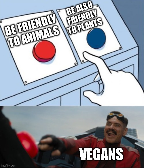 vegans | BE ALSO FRIENDLY TO PLANTS; BE FRIENDLY TO ANIMALS; VEGANS | image tagged in funny,meme,vegan,veganism | made w/ Imgflip meme maker