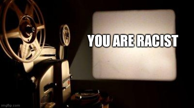 Movie Projector | YOU ARE RACIST | image tagged in movie projector | made w/ Imgflip meme maker