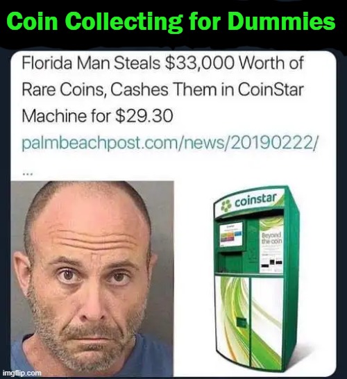 Not The Brightest Penny in the Roll.... | Coin Collecting for Dummies | image tagged in fun,funny,wtf,big brain,coins,special kind of stupid | made w/ Imgflip meme maker
