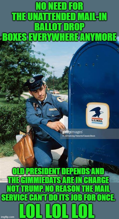 yep |  NO NEED FOR THE UNATTENDED MAIL-IN BALLOT DROP BOXES EVERYWHERE ANYMORE; OLD PRESIDENT DEPENDS AND THE GIMMIEDATS ARE IN CHARGE NOT TRUMP. NO REASON THE MAIL SERVICE CAN'T DO ITS JOB FOR ONCE. LOL LOL LOL | image tagged in democrats,depends | made w/ Imgflip meme maker