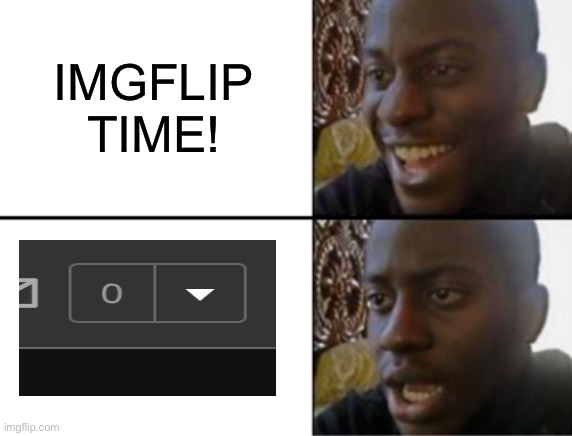 WHYYYY | IMGFLIP TIME! | image tagged in oh yeah oh no | made w/ Imgflip meme maker