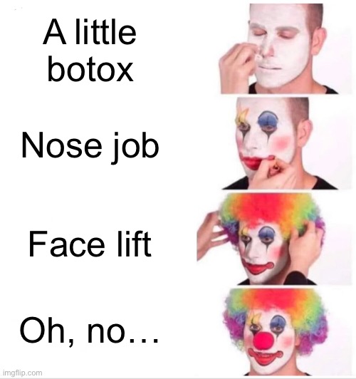 Clown Applying Makeup Meme |  A little botox; Nose job; Face lift; Oh, no… | image tagged in memes,clown applying makeup | made w/ Imgflip meme maker