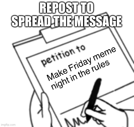 Blank Petition | REPOST TO SPREAD THE MESSAGE; Make Friday meme night in the rules | image tagged in blank petition | made w/ Imgflip meme maker