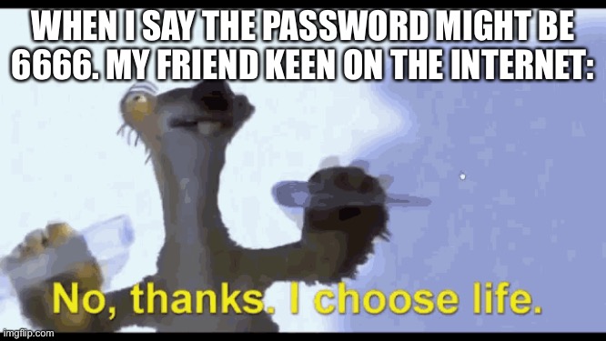 Devils Number | WHEN I SAY THE PASSWORD MIGHT BE 6666. MY FRIEND KEEN ON THE INTERNET: | image tagged in meme | made w/ Imgflip meme maker