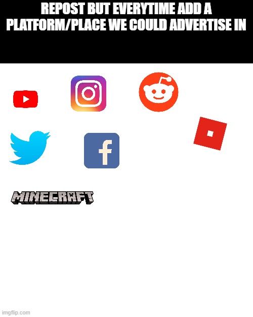 We need ideas | REPOST BUT EVERYTIME ADD A PLATFORM/PLACE WE COULD ADVERTISE IN | image tagged in memes,blank transparent square | made w/ Imgflip meme maker