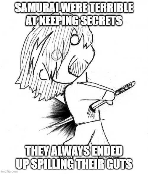 No Secrets | SAMURAI WERE TERRIBLE AT KEEPING SECRETS; THEY ALWAYS ENDED UP SPILLING THEIR GUTS | image tagged in suicide samurai | made w/ Imgflip meme maker