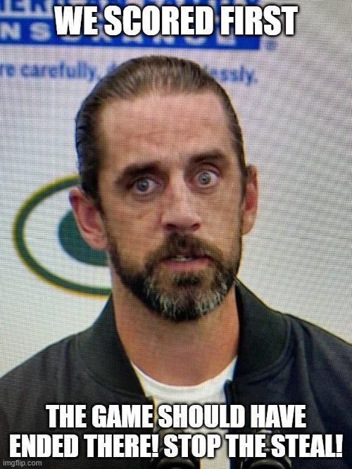 Aaron Rodgers from Wish | WE SCORED FIRST; THE GAME SHOULD HAVE ENDED THERE! STOP THE STEAL! | image tagged in aaron rodgers from wish | made w/ Imgflip meme maker