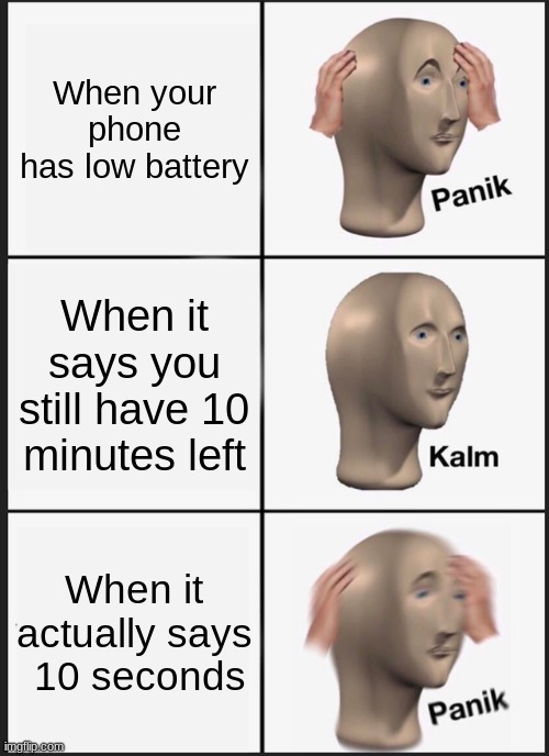 Panik Kalm Panik | When your phone has low battery; When it says you still have 10 minutes left; When it actually says  10 seconds | image tagged in memes,panik kalm panik | made w/ Imgflip meme maker