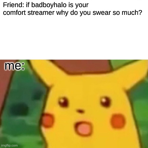 Surprised Pikachu Meme | Friend: if badboyhalo is your comfort streamer why do you swear so much? me: | image tagged in memes,surprised pikachu | made w/ Imgflip meme maker