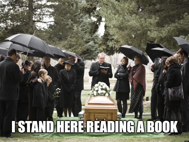 Funeral | I STAND HERE READING A BOOK | image tagged in funeral | made w/ Imgflip meme maker