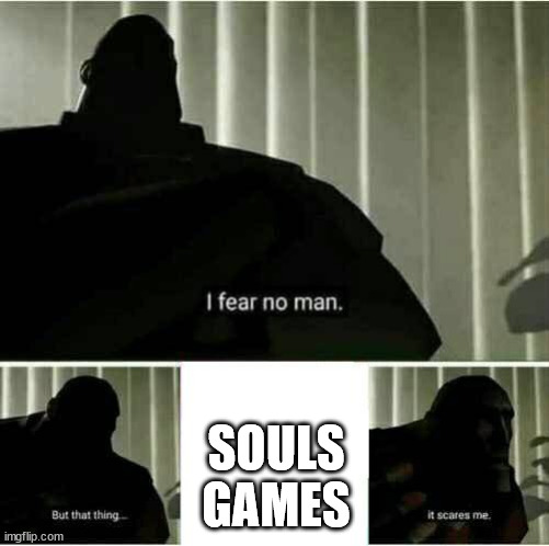 it scares me | SOULS GAMES | image tagged in it scares me | made w/ Imgflip meme maker