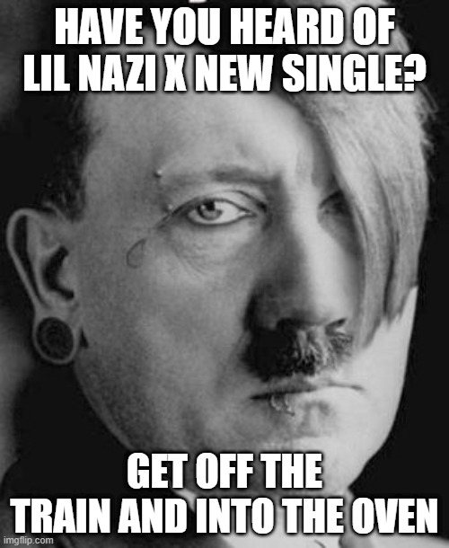 #1 Rap Hit in Germany | HAVE YOU HEARD OF LIL NAZI X NEW SINGLE? GET OFF THE TRAIN AND INTO THE OVEN | image tagged in emo hitler | made w/ Imgflip meme maker