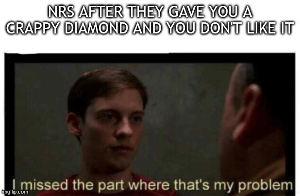 I missed the part where that's my problem. | NRS AFTER THEY GAVE YOU A CRAPPY DIAMOND AND YOU DON'T LIKE IT | image tagged in i missed the part where that's my problem | made w/ Imgflip meme maker