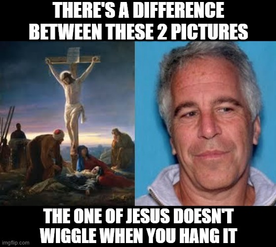 Stay Still | THERE'S A DIFFERENCE BETWEEN THESE 2 PICTURES; THE ONE OF JESUS DOESN'T WIGGLE WHEN YOU HANG IT | image tagged in crucifixion jesus,epstein mugshot | made w/ Imgflip meme maker