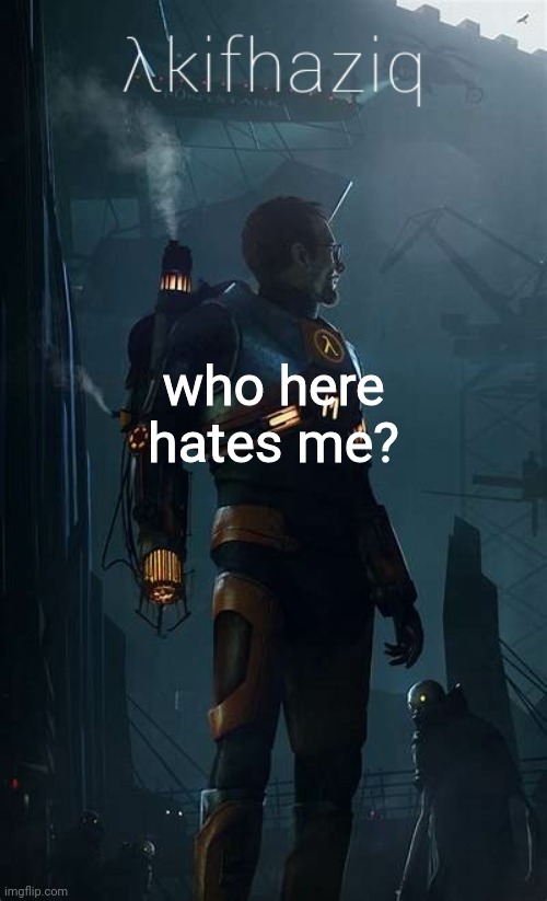 i already knew few of people who hates me but idk if there are more. | who here hates me? | image tagged in akifhaziq h lf-life temp | made w/ Imgflip meme maker