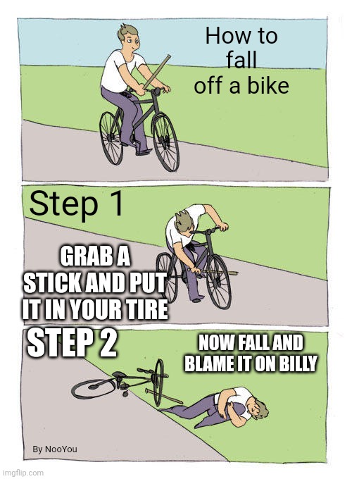 Bike Fall Meme | How to fall off a bike; Step 1; GRAB A STICK AND PUT IT IN YOUR TIRE; STEP 2; NOW FALL AND BLAME IT ON BILLY; By NooYou | image tagged in memes,bike fall | made w/ Imgflip meme maker