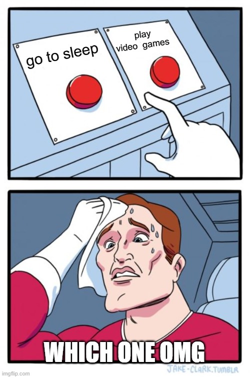 hard choice | play video  games; go to sleep; WHICH ONE OMG | image tagged in memes,two buttons | made w/ Imgflip meme maker