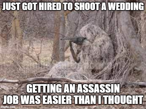 Easy Work | JUST GOT HIRED TO SHOOT A WEDDING; GETTING AN ASSASSIN JOB WAS EASIER THAN I THOUGHT | image tagged in ghillie suit | made w/ Imgflip meme maker