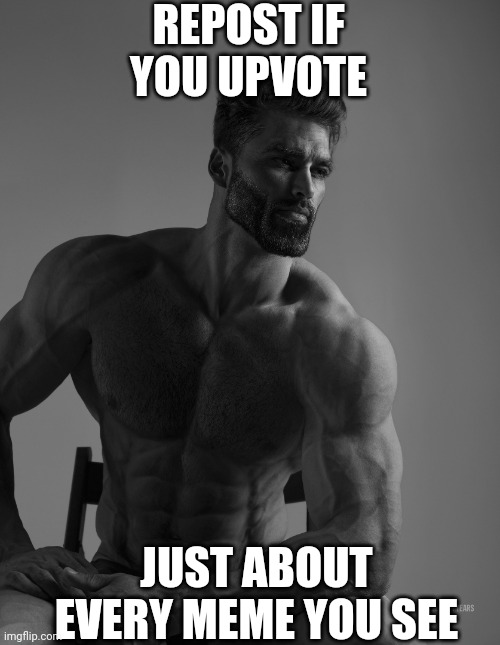 Giga Chad | REPOST IF YOU UPVOTE; JUST ABOUT EVERY MEME YOU SEE | image tagged in giga chad | made w/ Imgflip meme maker