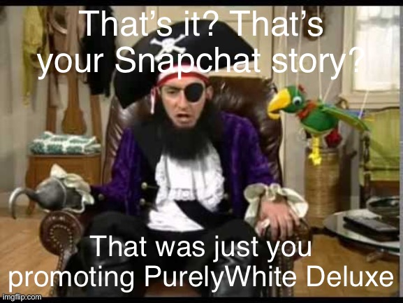 Screw those people | That’s it? That’s your Snapchat story? That was just you promoting PurelyWhite Deluxe | image tagged in patchy the pirate that's it,snapchat,consumerism,social media,funny,purelywhite deluxe | made w/ Imgflip meme maker