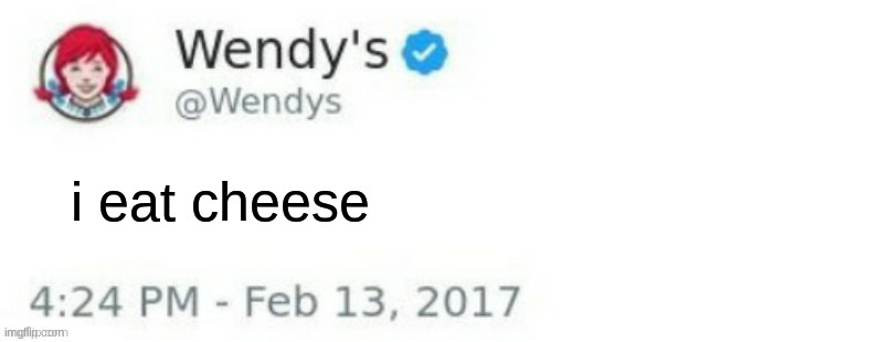 a | i eat cheese | image tagged in wendy's twitter | made w/ Imgflip meme maker