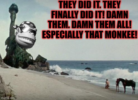 Damn monkee | THEY DID IT. THEY FINALLY DID IT! DAMN THEM. DAMN THEM ALL! ESPECIALLY THAT MONKEE! | image tagged in charlton heston planet of the apes,damn,monkee | made w/ Imgflip meme maker
