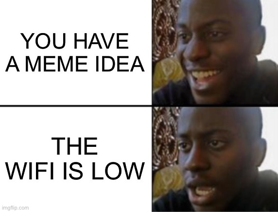 Oh yeah! Oh no... | YOU HAVE A MEME IDEA; THE WIFI IS LOW | image tagged in oh yeah oh no | made w/ Imgflip meme maker