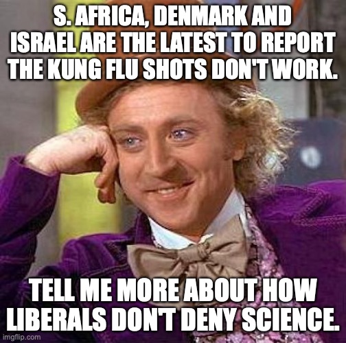 The science shows Kung Flu shots are net *NEGATIVE* 90 days after being administered. | S. AFRICA, DENMARK AND ISRAEL ARE THE LATEST TO REPORT THE KUNG FLU SHOTS DON'T WORK. TELL ME MORE ABOUT HOW LIBERALS DON'T DENY SCIENCE. | image tagged in kung flu,covid,2022,liberals,liars,hypocrites | made w/ Imgflip meme maker