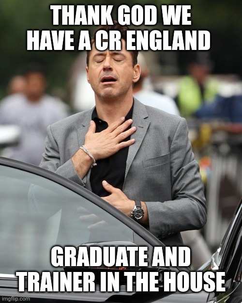 Cr england know it all | THANK GOD WE HAVE A CR ENGLAND; GRADUATE AND TRAINER IN THE HOUSE | image tagged in relief | made w/ Imgflip meme maker