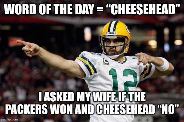 Aaron Rodgers | WORD OF THE DAY = “CHEESEHEAD”; I ASKED MY WIFE IF THE PACKERS WON AND CHEESEHEAD “NO” | image tagged in aaron rodgers,green bay packers | made w/ Imgflip meme maker