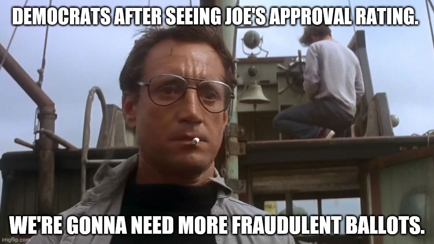 They'll need a lot more of the next election. | DEMOCRATS AFTER SEEING JOE'S APPROVAL RATING. WE'RE GONNA NEED MORE FRAUDULENT BALLOTS. | image tagged in going to need a bigger boat | made w/ Imgflip meme maker