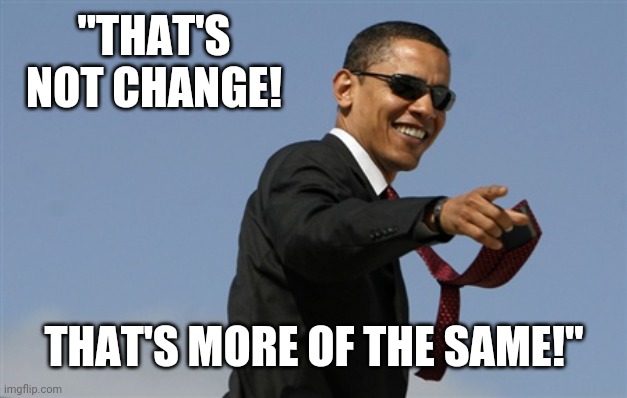 Cool Obama Meme | "THAT'S NOT CHANGE! THAT'S MORE OF THE SAME!" | image tagged in memes,cool obama | made w/ Imgflip meme maker