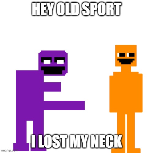 Dave Miller and Old Sport | HEY OLD SPORT; I LOST MY NECK | image tagged in dave miller and old sport | made w/ Imgflip meme maker