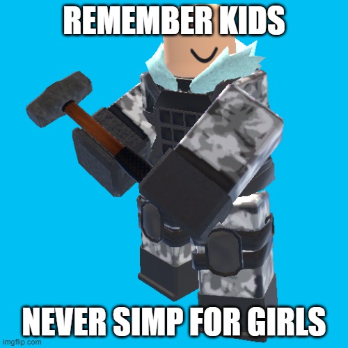 sledger | REMEMBER KIDS; NEVER SIMP FOR GIRLS | image tagged in sledger | made w/ Imgflip meme maker