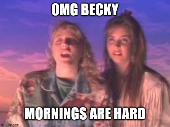 Mornings are hard | OMG BECKY; MORNINGS ARE HARD | image tagged in omg becky | made w/ Imgflip meme maker