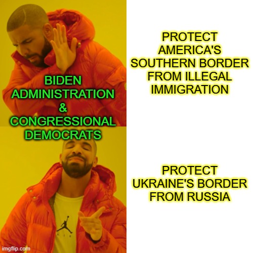 Democrat War Hawks Pick their Favorite Border to Defend | PROTECT AMERICA'S SOUTHERN BORDER FROM ILLEGAL IMMIGRATION; BIDEN ADMINISTRATION & CONGRESSIONAL DEMOCRATS; PROTECT UKRAINE'S BORDER FROM RUSSIA | image tagged in memes,drake hotline bling,biden administration,congressional democrats | made w/ Imgflip meme maker