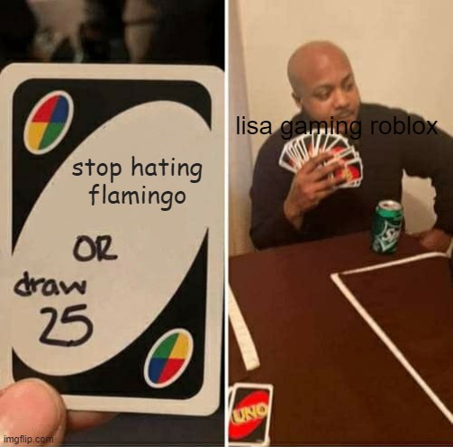 UNO Draw 25 Cards | lisa gaming roblox; stop hating flamingo | image tagged in memes,uno draw 25 cards | made w/ Imgflip meme maker
