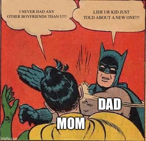 Batman Slapping Robin Meme | I NEVER HAD ANY OTHER BOYFRIENDS THAN U!!! LIER UR KID JUST TOLD ABOUT A NEW ONE!!! MOM DAD | image tagged in memes,batman slapping robin | made w/ Imgflip meme maker