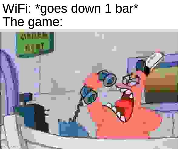 can anyone relate? | WiFi: *goes down 1 bar*
The game: | image tagged in no this is patrick | made w/ Imgflip meme maker