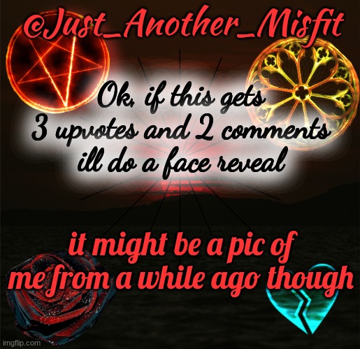 :D | @Just_Another_Misfit; Ok, if this gets 3 upvotes and 2 comments ill do a face reveal; it might be a pic of me from a while ago though | image tagged in trixic_buuny's announcement template | made w/ Imgflip meme maker