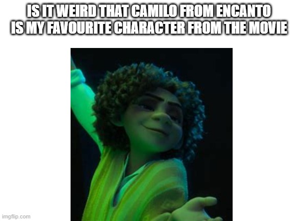 Is that weird? | IS IT WEIRD THAT CAMILO FROM ENCANTO IS MY FAVOURITE CHARACTER FROM THE MOVIE | image tagged in encanto | made w/ Imgflip meme maker