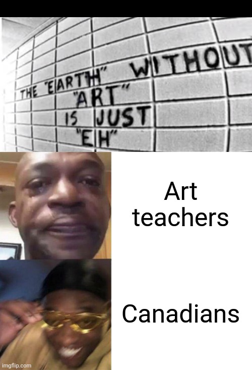 Based | Art teachers; Canadians | image tagged in black guy crying and black guy laughing,canada | made w/ Imgflip meme maker