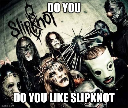 knotslip | DO YOU; DO YOU LIKE SLIPKNOT | made w/ Imgflip meme maker