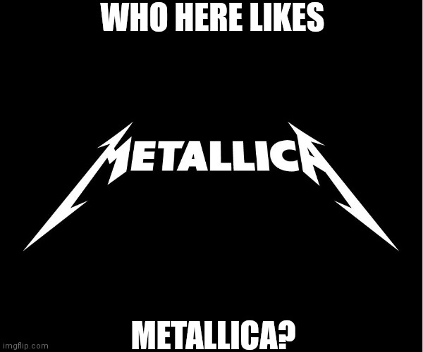 metallica_monday | WHO HERE LIKES; METALLICA? | image tagged in metallica_monday | made w/ Imgflip meme maker