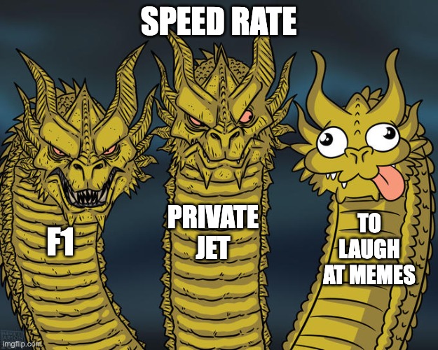Speeeed |  SPEED RATE; PRIVATE JET; TO LAUGH AT MEMES; F1 | image tagged in three-headed dragon,laughing,jet,f1 | made w/ Imgflip meme maker