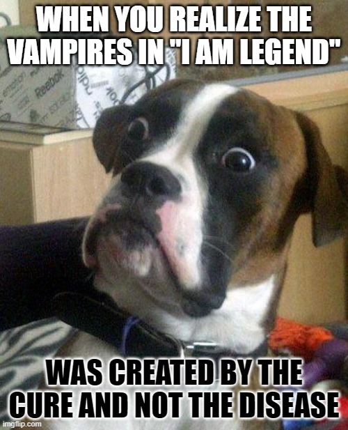 vaccine | WHEN YOU REALIZE THE VAMPIRES IN "I AM LEGEND"; WAS CREATED BY THE CURE AND NOT THE DISEASE | image tagged in surprise | made w/ Imgflip meme maker