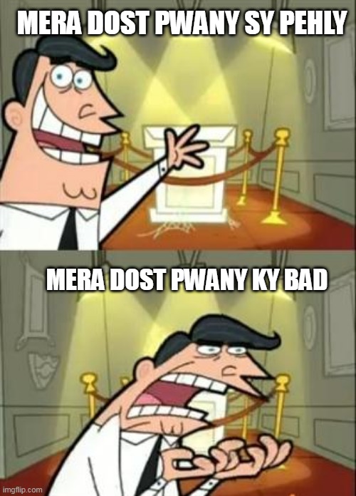 MEMES | MERA DOST PWANY SY PEHLY; MERA DOST PWANY KY BAD | image tagged in memes,this is where i'd put my trophy if i had one | made w/ Imgflip meme maker