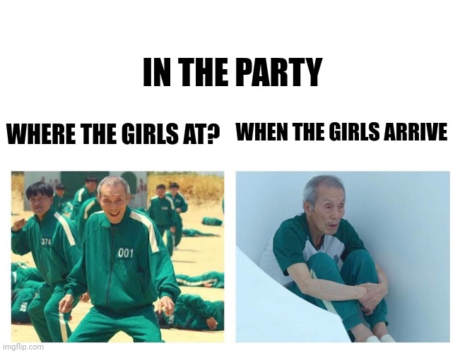 Squid game then and now | IN THE PARTY; WHEN THE GIRLS ARRIVE; WHERE THE GIRLS AT? | image tagged in squid game then and now,memes,fun,funny memes,funny,savage memes | made w/ Imgflip meme maker